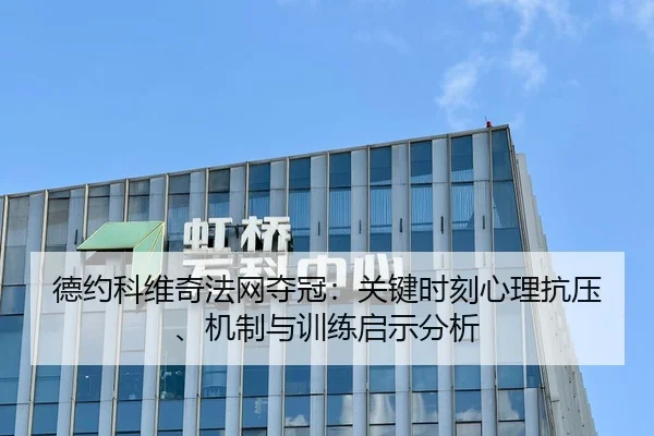 德约科维奇法网夺冠：关键时刻心理抗压、机制与训练启示分析